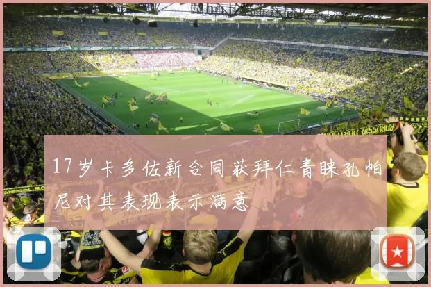17岁卡多佐新合同获拜仁青睐孔帕尼对其表现表示满意
