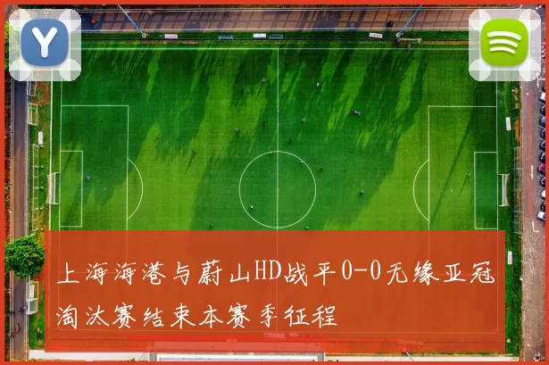 上海海港与蔚山HD战平0-0无缘亚冠淘汰赛结束本赛季征程