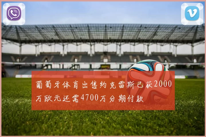 葡萄牙体育出售约克雷斯已获2000万欧元还需4700万分期付款