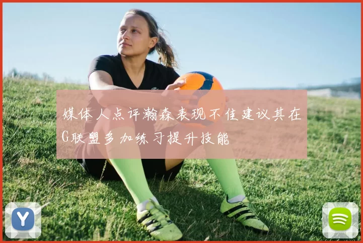 媒体人点评瀚森表现不佳建议其在G联盟多加练习提升技能