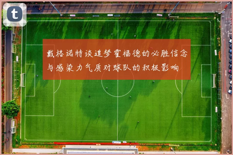 戴格诺特谈追梦霍福德的必胜信念与感染力气质对球队的积极影响