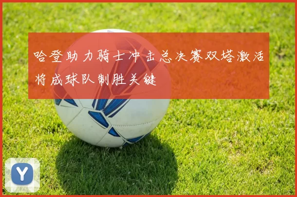 哈登助力骑士冲击总决赛双塔激活将成球队制胜关键