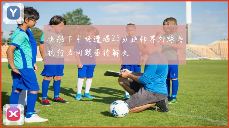 快船下半场遭遇25分逆转界外球与执行力问题亟待解决