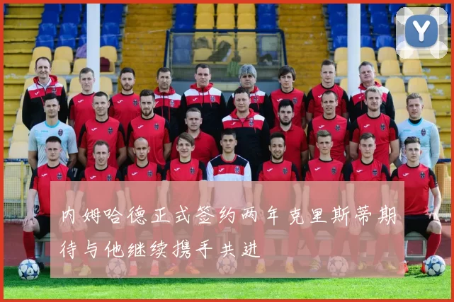 内姆哈德正式签约两年克里斯蒂期待与他继续携手共进