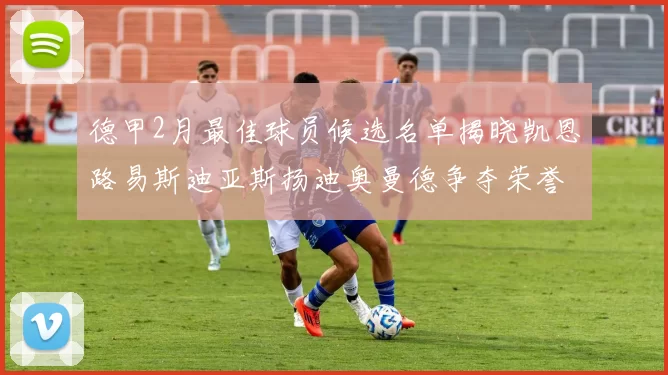 德甲2月最佳球员候选名单揭晓凯恩路易斯迪亚斯扬迪奥曼德争夺荣誉