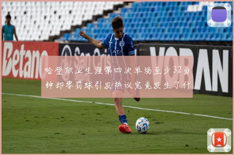 哈登职业生涯第四次单场至少32分钟却零罚球引发热议究竟发生了什么