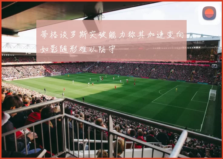 蒂格谈罗斯突破能力称其加速变向如影随形难以防守