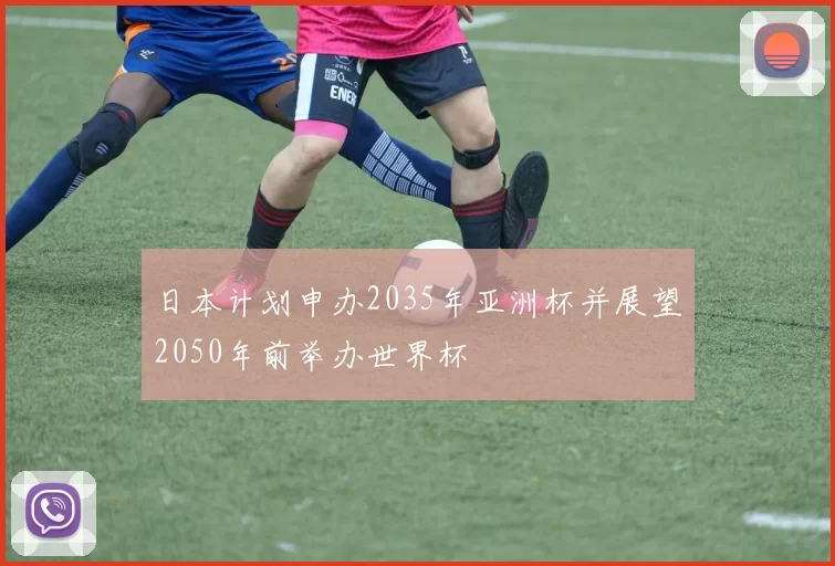 日本计划申办2035年亚洲杯并展望2050年前举办世界杯