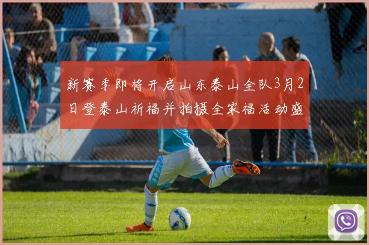 新赛季即将开启山东泰山全队3月2日登泰山祈福并拍摄全家福活动盛大举行