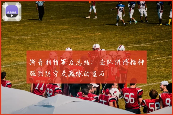 斯普利特赛后总结：全队拼搏精神强烈防守是赢球的基石