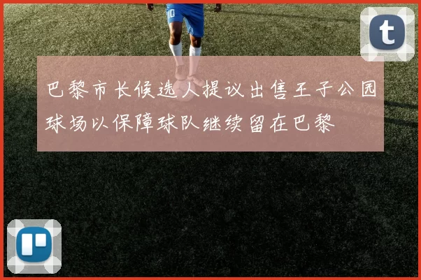 巴黎市长候选人提议出售王子公园球场以保障球队继续留在巴黎